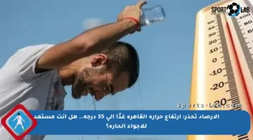 الأرصاد تحذر: ارتفاع حرارة القاهرة غدًا إلى 35 درجة.. هل أنت مستعد للأجواء الحارة؟